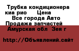 Трубка кондиционера киа рио 3 › Цена ­ 4 500 - Все города Авто » Продажа запчастей   . Амурская обл.,Зея г.